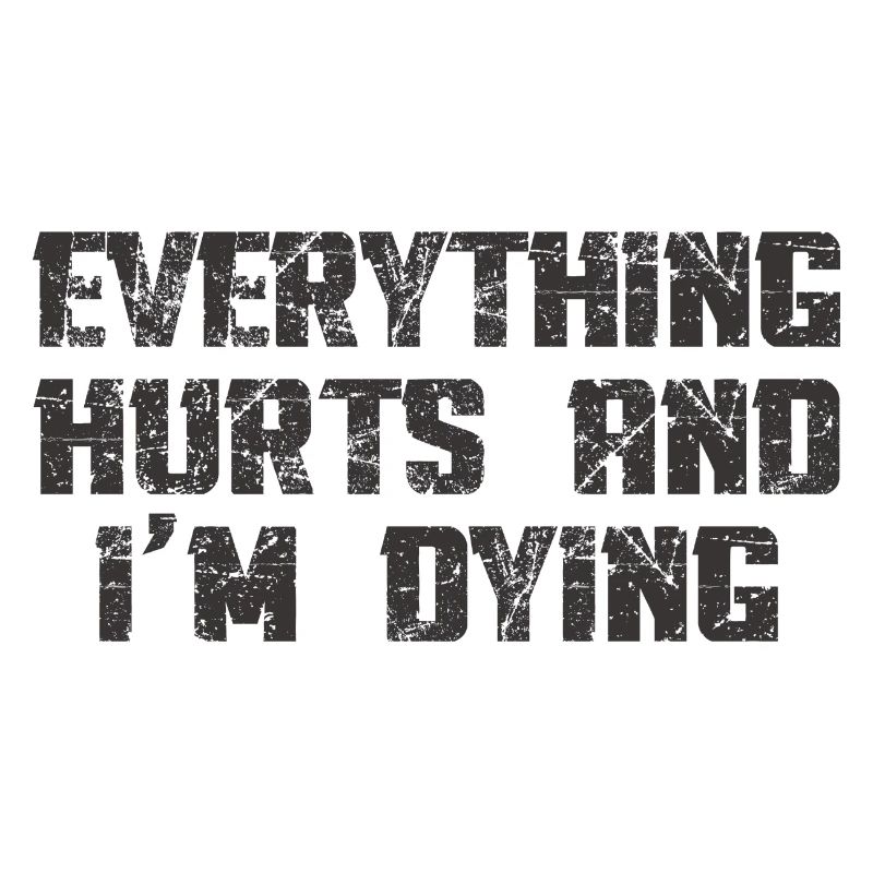 EVERYTHING HURTS AND I'M DYING
