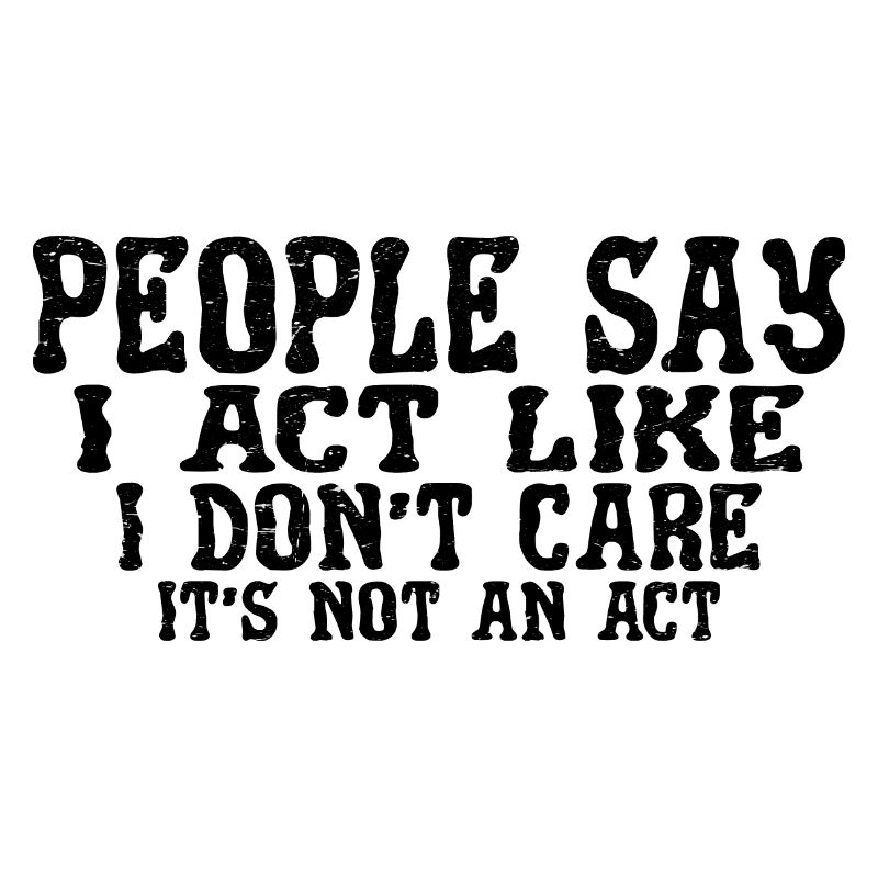 People Say I Act Like I Don't Care 3