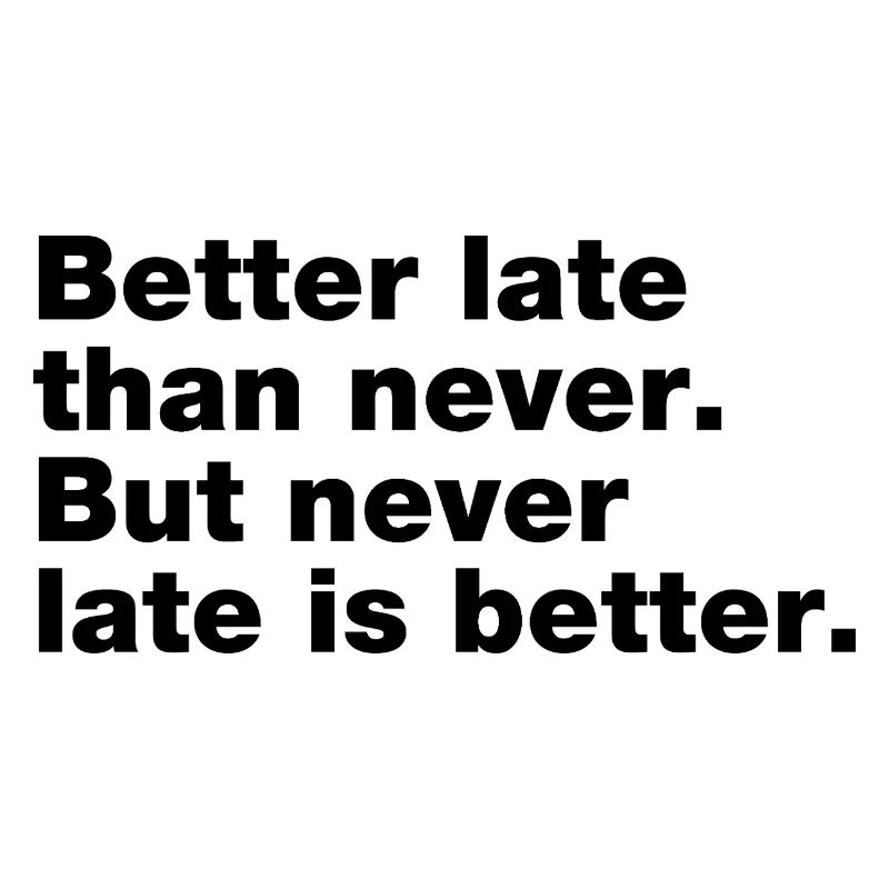 Better late than never, but never late is better