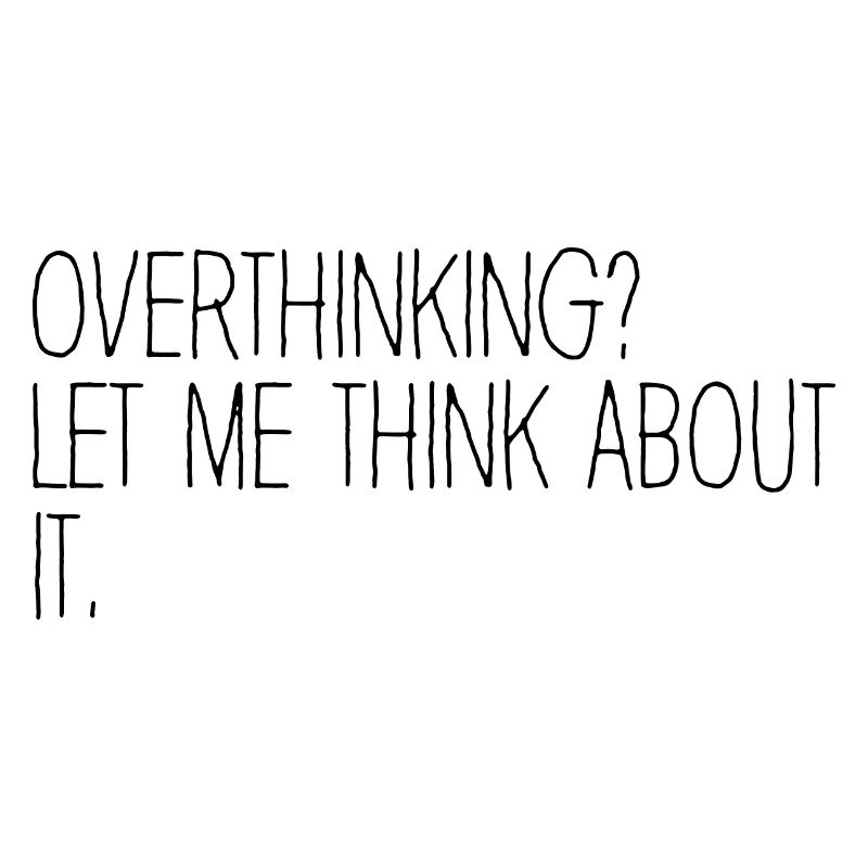 Overthinking? Let me think about it. Overthinker