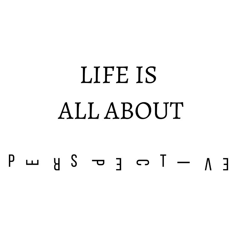 Life is all about PERSPECTIVE