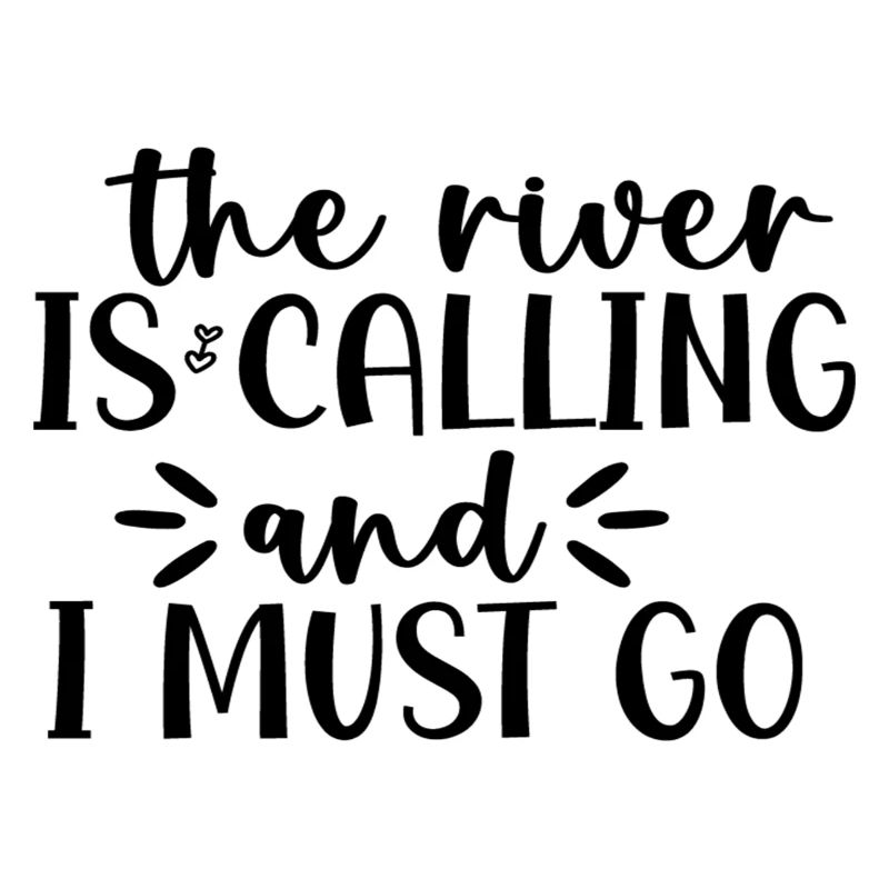 The River Is Calling And I Must Go