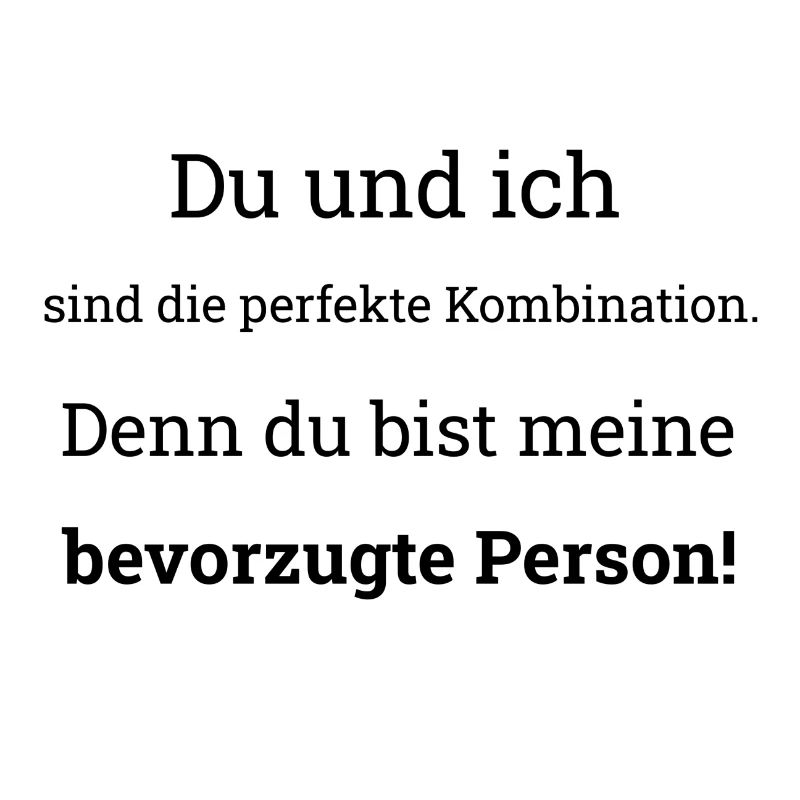 Du und ich sind die perfekte Kombination!