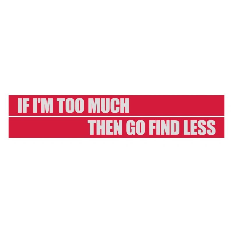 if im too much