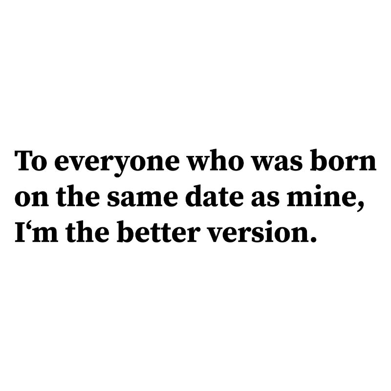 To everyone who was born on the same date as mine