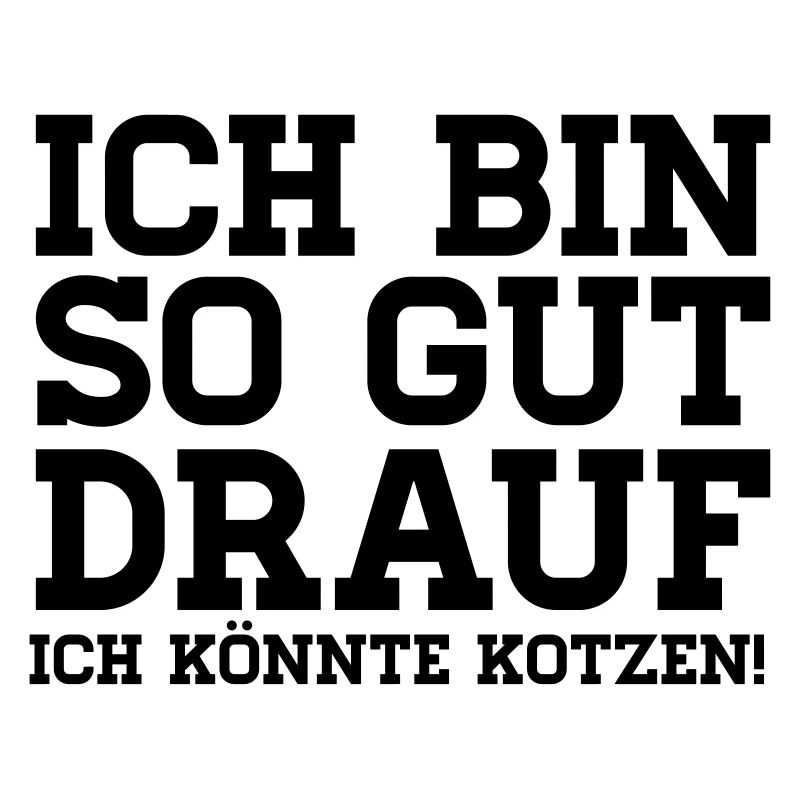 Ich bin so gut drauf ich könnte Kotzen