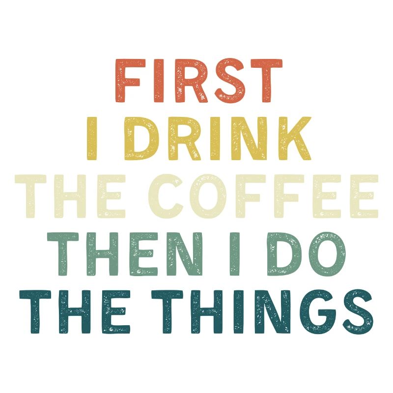 First I drink coffee, Then I do things.
