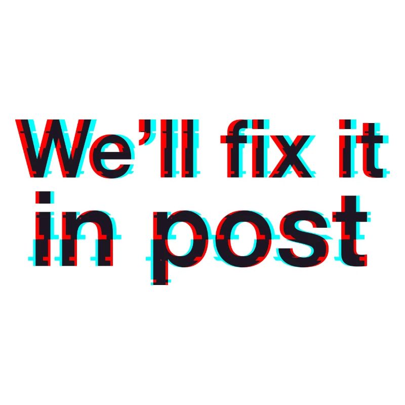 We'll fix it in post. Glitch. Black text.
