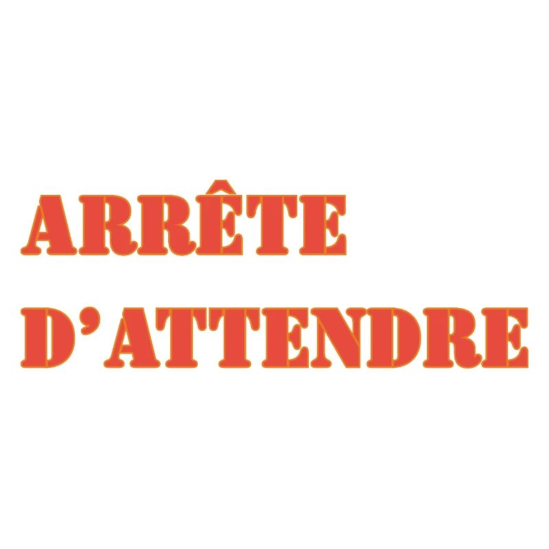ARRÊTE D’ATTENDRE