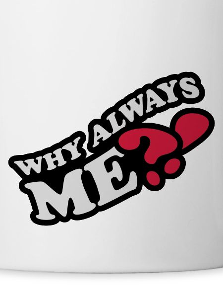 Why Always Me