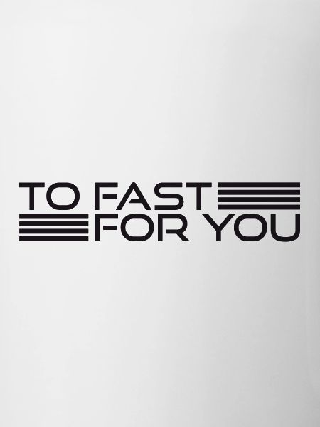 TO FAST FOR YOU