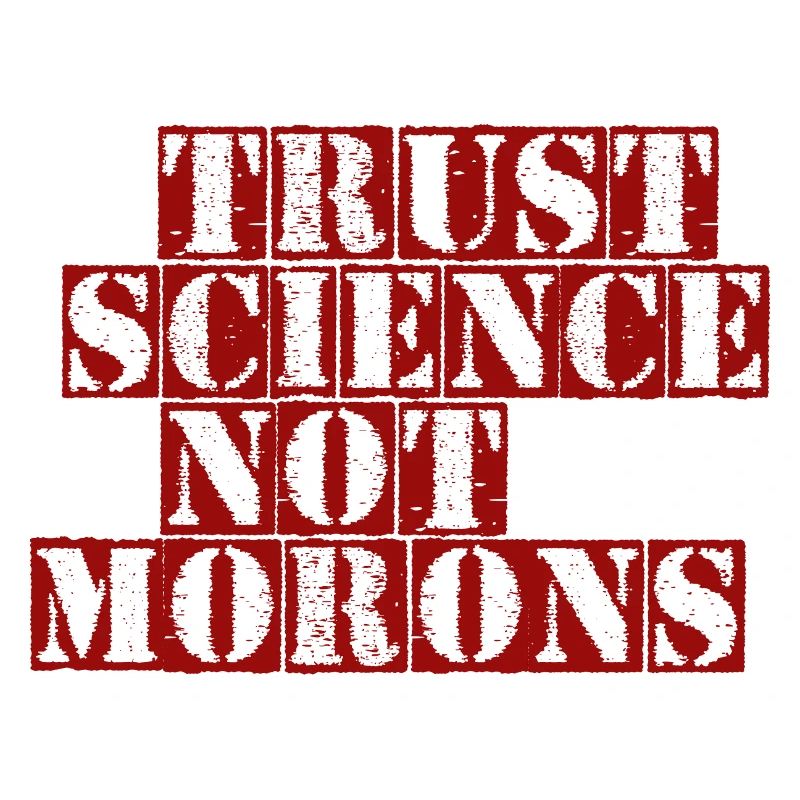 TRUST SCIENCE NOT MORONS