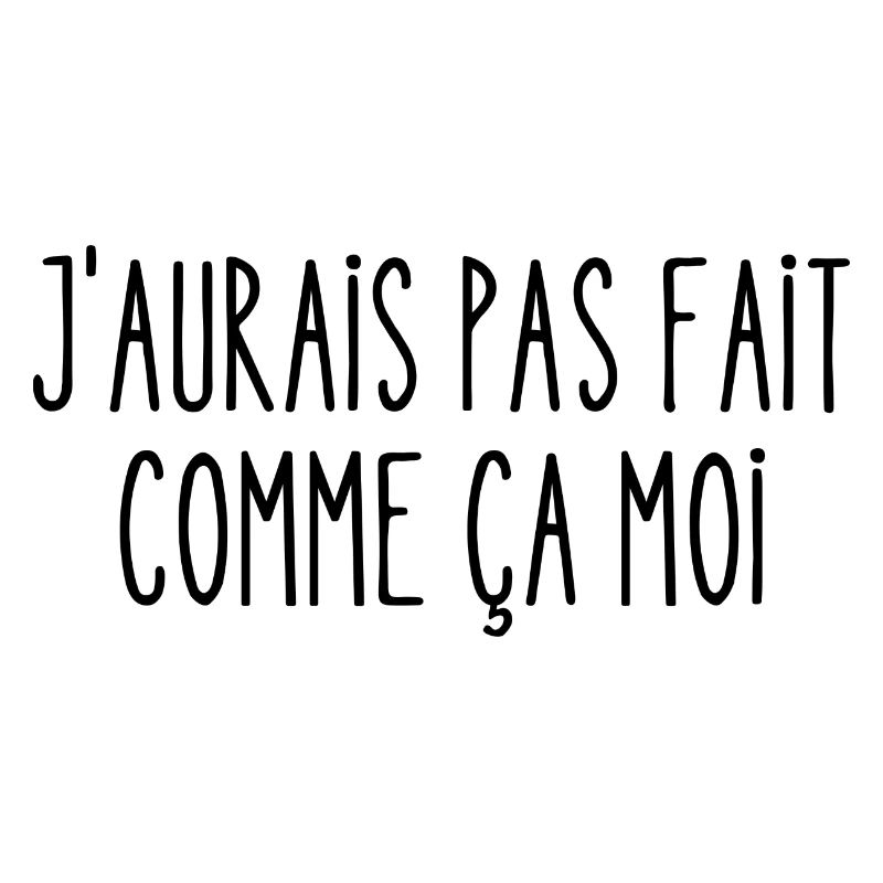 j'aurais pas fait comme ça moi