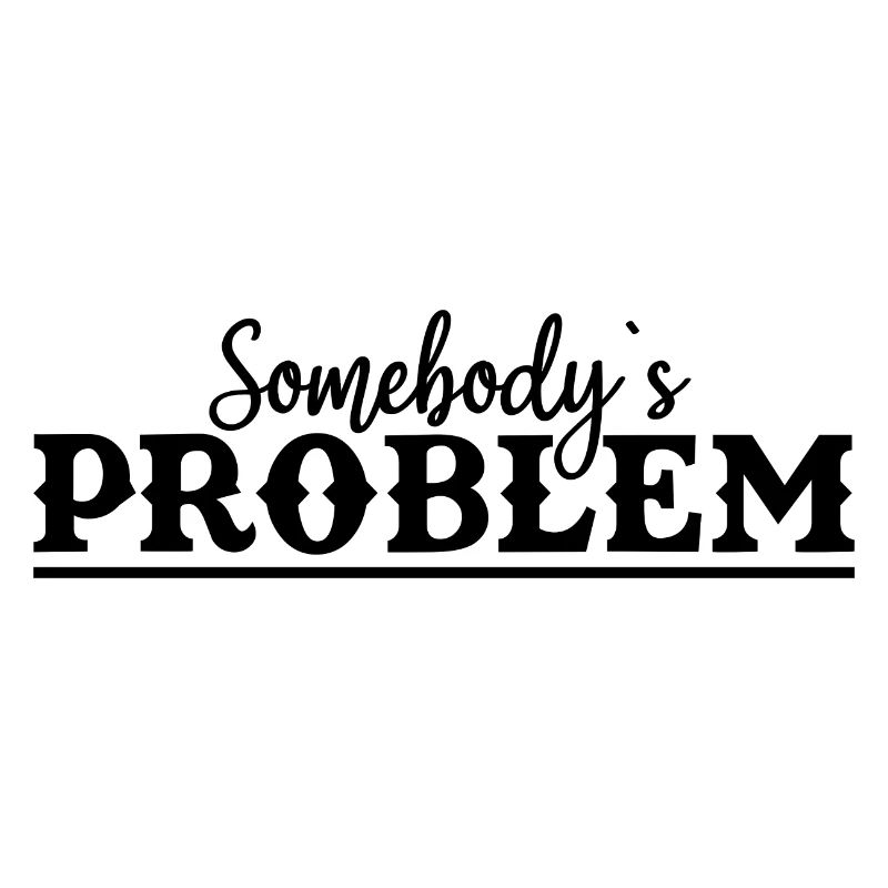 Somebody's Problem Lustiger Spruch