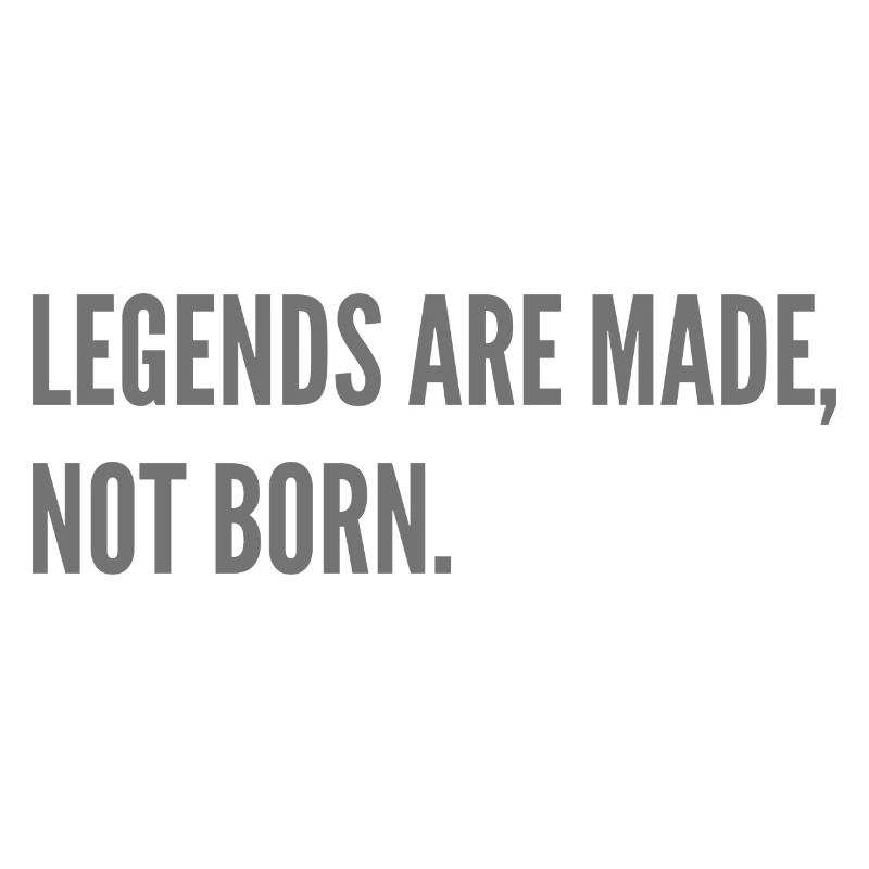 Legends are made, not born.