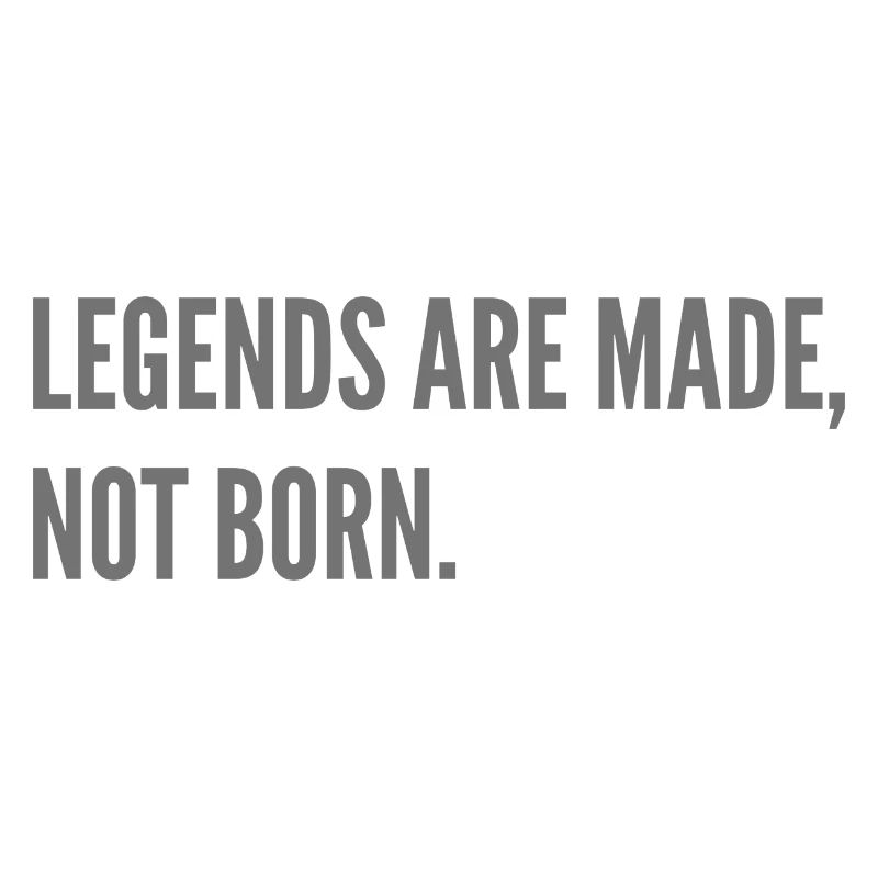 Legends are made, not born.