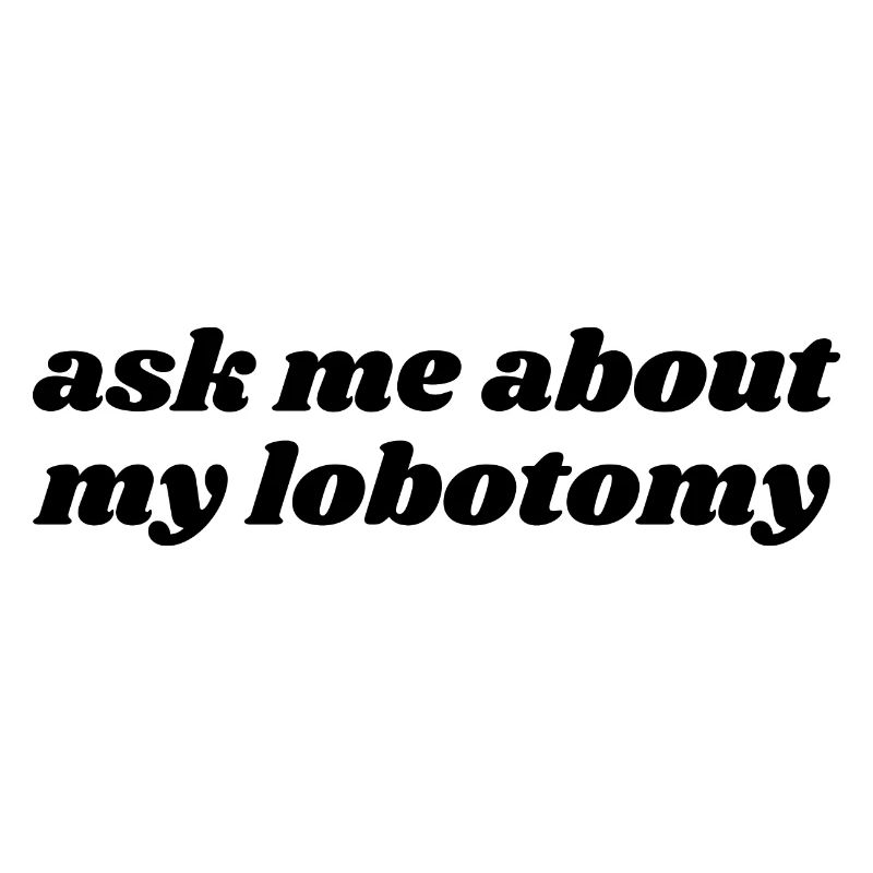 Ask Me About My Lobotomy