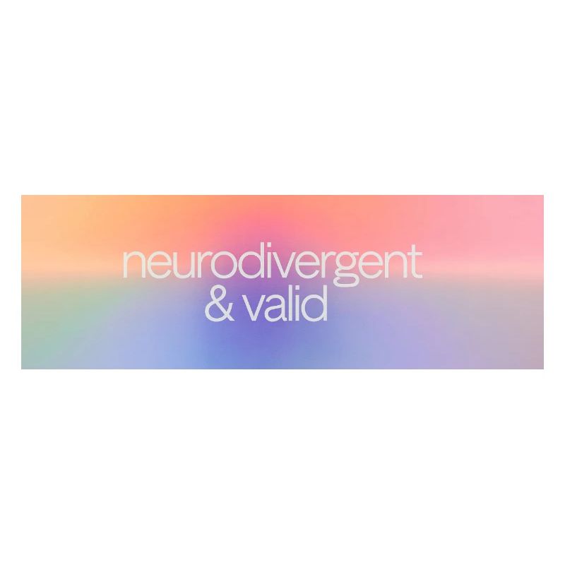 Neurodivergent & valid