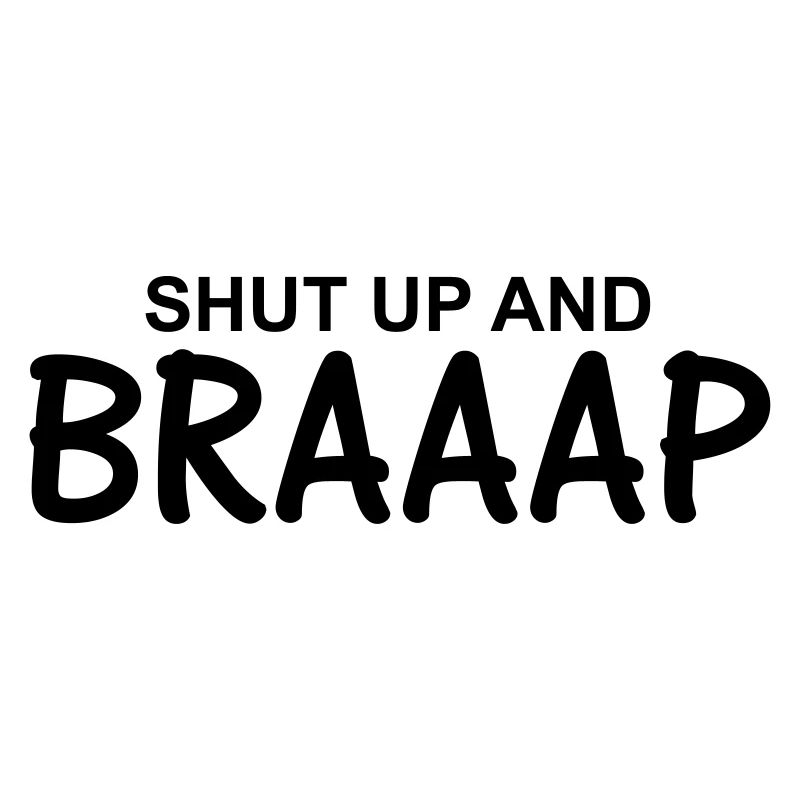 Shut up and braaap