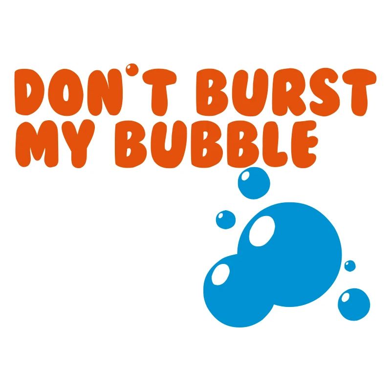 don't burst my bubble
