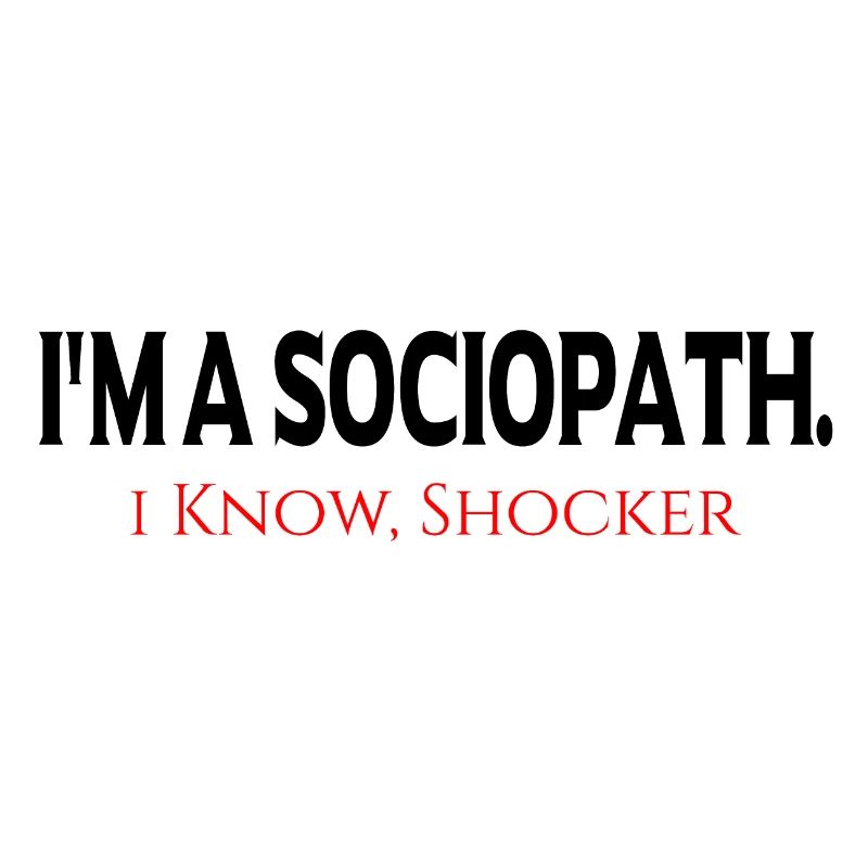 i'm a Sociopath. i Know, Shocker