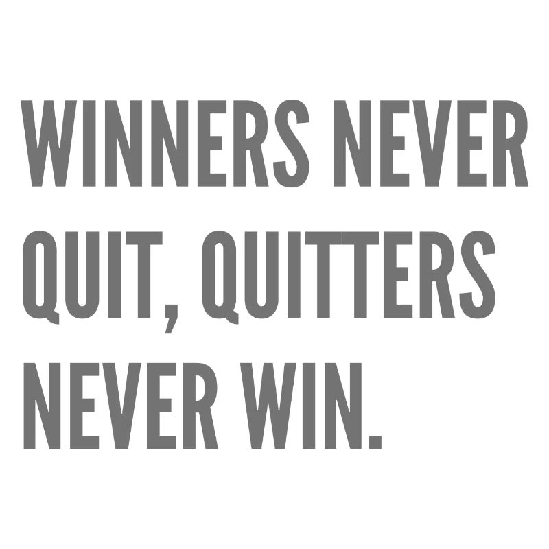 Winners never quit, quitters never win.
