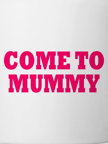 come to mummy