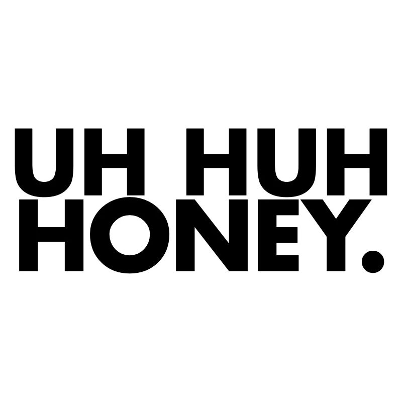 Uh huh honey