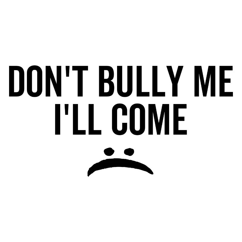 Don't Bully Me I'll Come
