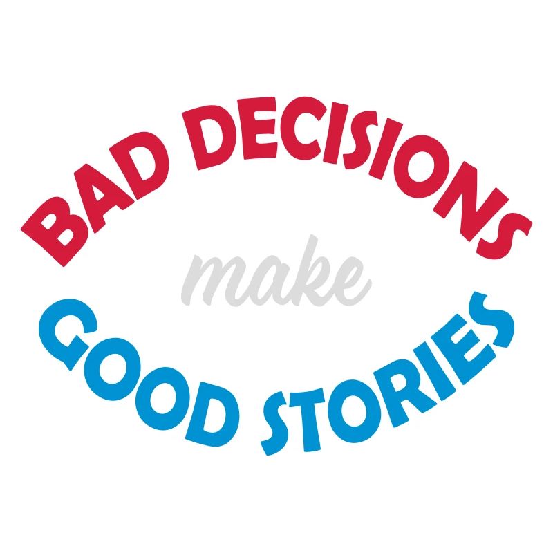 bad decisions great stories