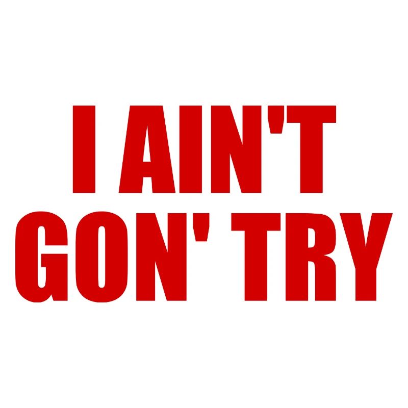 i ain't gon' try