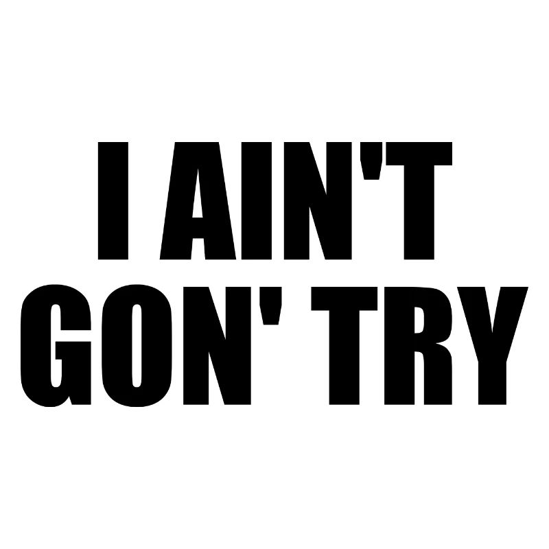 i ain't gon' try