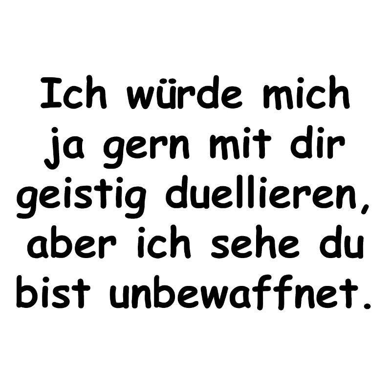 Ich wuerde mich ja gern mit dir geistig duellieren