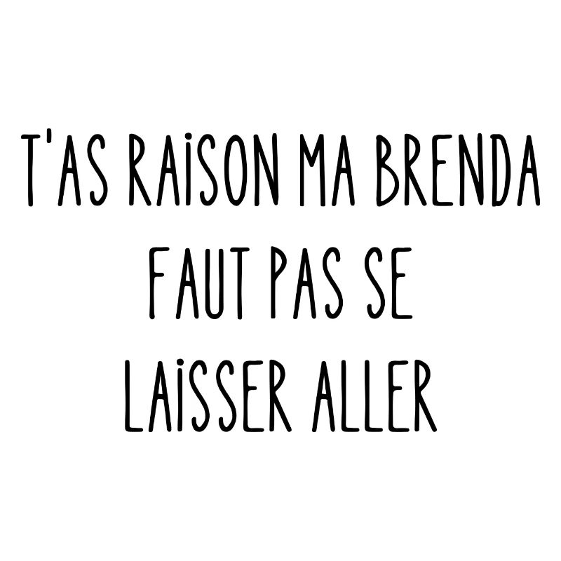 t'as raison ma brenda