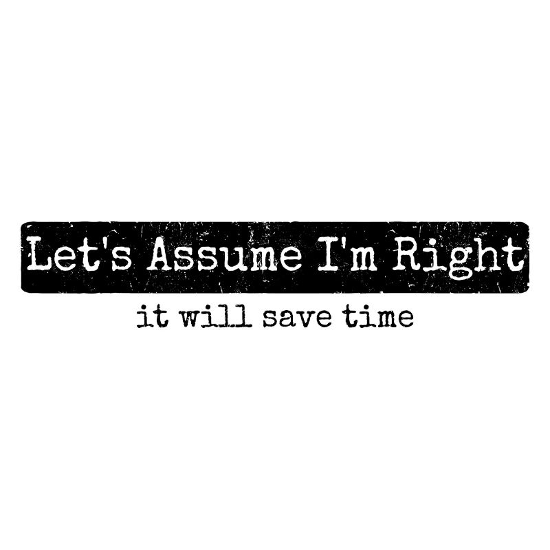 Humor Sarcasm Let's Assume I'm Right