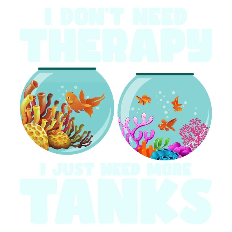 I Don't Need Therapy I Just Need More Tanks Fish K