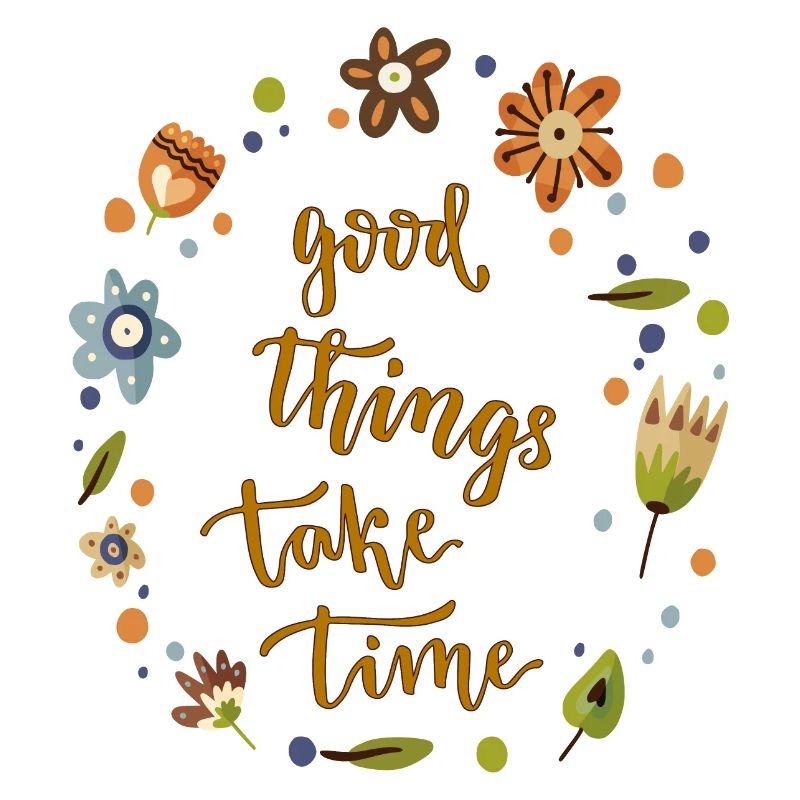good Things take Time