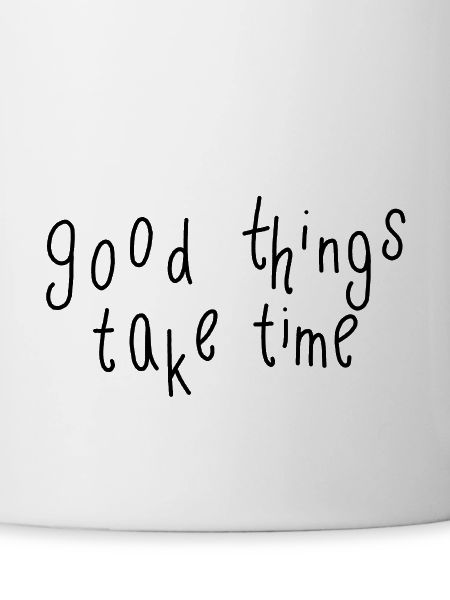 good things take time