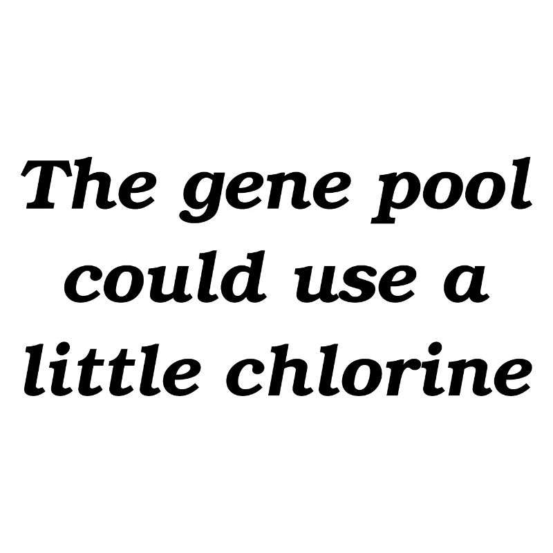 The gene pool could use a little chlorine