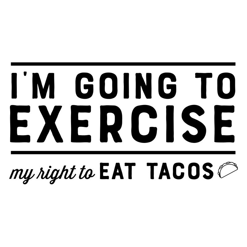 I'm Going To Exercise My Right To Eat Tacos