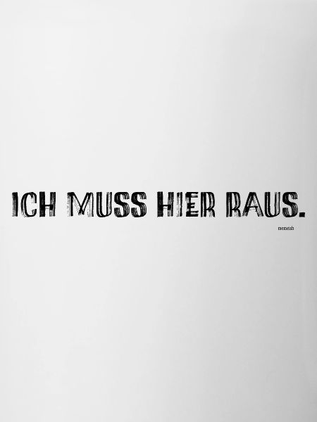 Ich muss hier raus.