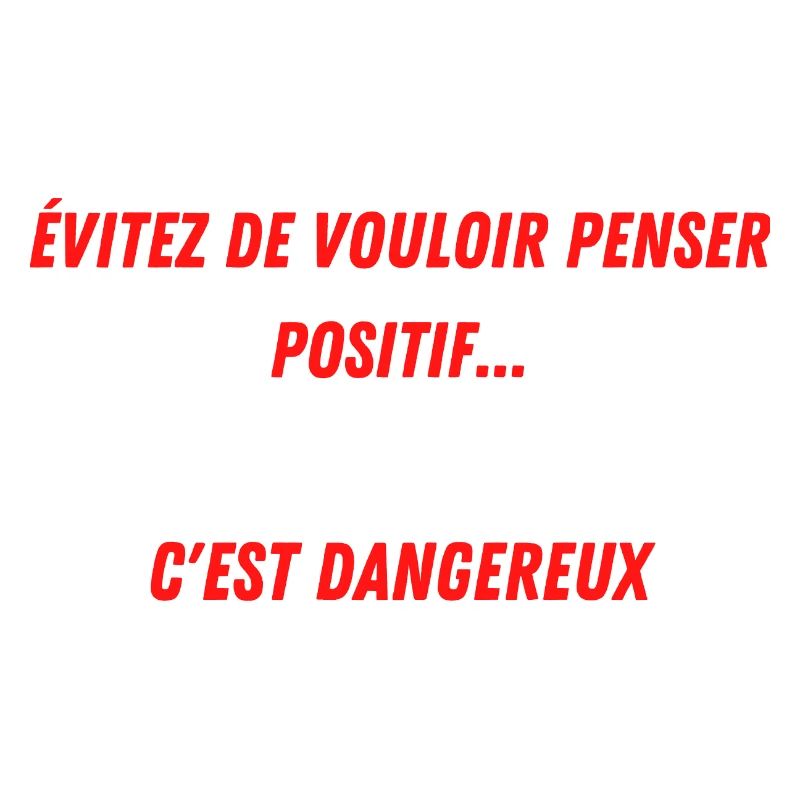 EVITEZ DE PENSER POSITIF...C'EST DANGEREUX