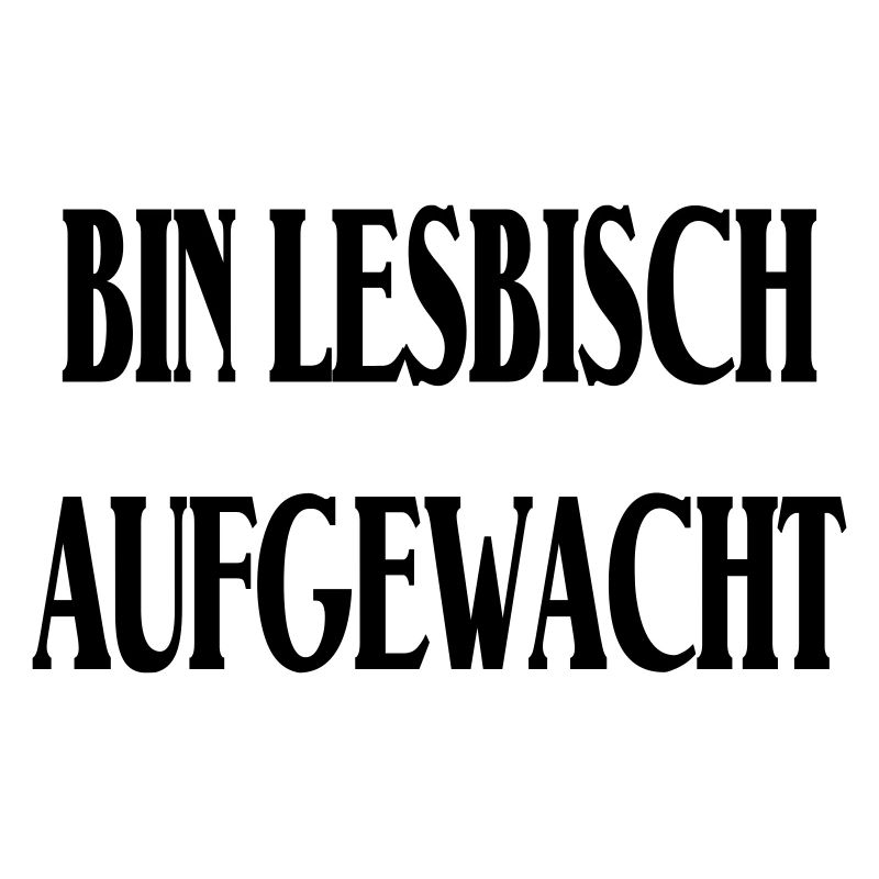 BIN LESBISCH AUFGEWACHT!