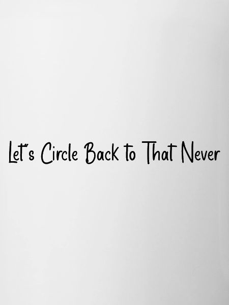 Let's circle back to that never