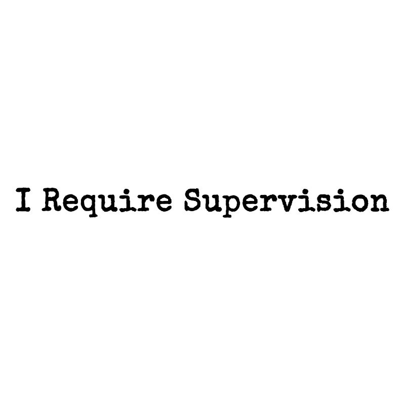 I Need Supervision Humor Sarcasm