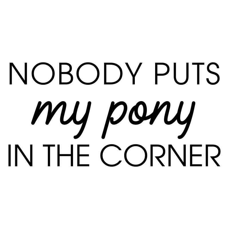 Nobody puts my pony in the corner