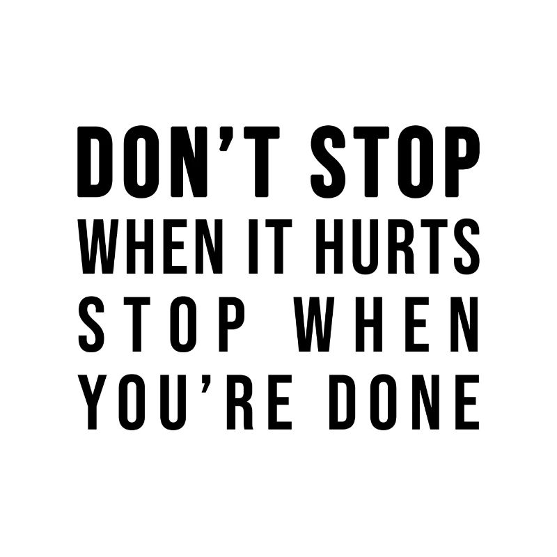 Don't stop when it hurts stop when you're done!