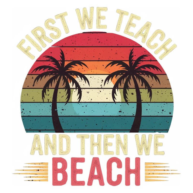 First We Teach And Then We Beach 13