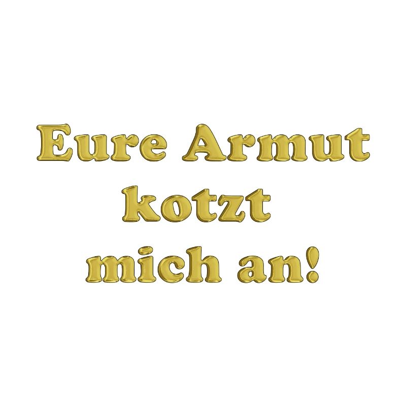Eure Armut kotzt mich an!