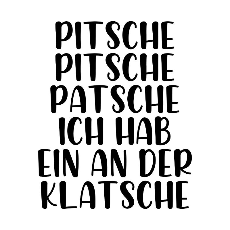 Pitsche Pitsch Patsche ich hab ein an der Klatsche